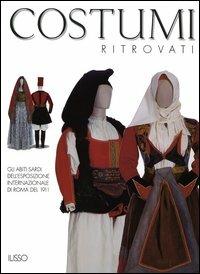 Costumi ritrovati. Gli abiti sardi dell'esposizione internazionale di Roma del 1911. Catalogo della mostra (Nuoro, 23 luglio 2004-6 gennaio 2005)  - Libro Ilisso 2005 | Libraccio.it