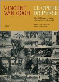 Vincent van Gogh. Le opere disperse. Oltre 1000 disegni e dipinti citati dall'artista e introvabili - Antonio De Robertis, Matteo Smolizza - Libro Ilisso 2005 | Libraccio.it