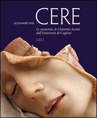 Cere. Le anatomie di Clemente Susini dell'università di Cagliari - Alessandro Riva - Libro Ilisso 2007 | Libraccio.it