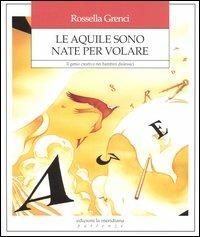 Le aquile sono nate per volare. Il genio creativo nei bambini dislessici - Rossella Grenci - Libro Edizioni La Meridiana 2004, Partenze | Libraccio.it