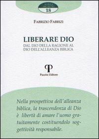 Liberare Dio. Dal Dio della ragione al Dio dell'alleanza biblica - Fabrizio Fabrizi - Libro Pazzini 2007, Al di là del detto | Libraccio.it