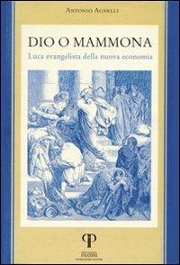 Dio o Mammona. Luca evangelista della nuova economia - Antonio Agnelli - Libro Pazzini 2001, Una economia per l'uomo | Libraccio.it
