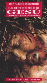 Le ultime ore di Gesù. Condanna, passione e resurrezione - Chino Biscontin - Libro Biblioteca dell'Immagine 2015, Chaos | Libraccio.it