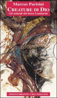 Creature di Dio. Gli animali del bosco lombardo - Marcus Parisini - Libro Biblioteca dell'Immagine 2016, Chaos | Libraccio.it