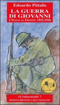 La guerra di Giovanni. L'Italia al fronte: 1915-1918 - Edoardo Pittalis - Libro Biblioteca dell'Immagine 2006, Chaos | Libraccio.it