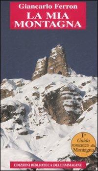La mia montagna - Giancarlo Ferron - Libro Biblioteca dell'Immagine 2014, Chaos | Libraccio.it