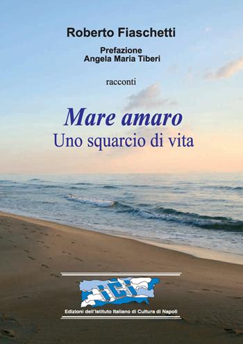 Mare amaro. Uno squarcio di vita - Roberto Fiaschetti - Libro Ist. Italiano Cultura Napoli 2014, Fuori collana | Libraccio.it