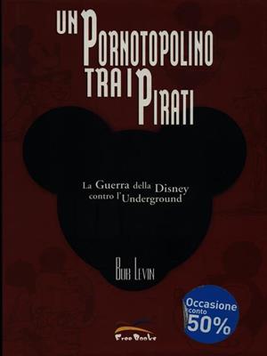 Un pornotopolino tra i pirati. La guerra della Disney contro l'underground - Bob Levin - Libro Free Books 2006 | Libraccio.it