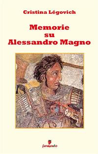 Memorie su Alessandro. Alessandro Magno raccontato da chi lo ha conosciuto. Nuova ediz. - Cristina Légovich - Libro Fermento 2004, Emozioni senza tempo | Libraccio.it