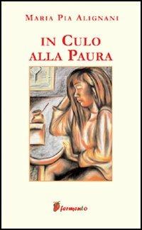In culo alla paura - M. Pia Alignani - Libro Fermento 2005, Percorsi dell'anima | Libraccio.it
