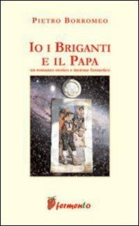 Io, i briganti e il papa - Pietro Borromeo - Libro Fermento 2005, Percorsi della memoria | Libraccio.it