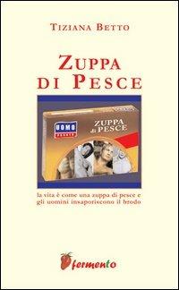 Zuppa di pesce - Tiziana Betto - Libro Fermento 2006, L' altra metà del cielo | Libraccio.it