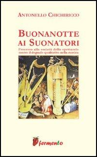 Buonanotte ai suonatori. Processo alla società dello spettacolo contro il degrado qualitativo della musica - Antonello Chichiricco - Libro Fermento 2006, Percorsi della memoria | Libraccio.it