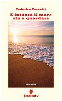 E intanto il mare sta a guardare - Federico Fascetti - Libro Fermento 2009, Percorsi dell'anima | Libraccio.it