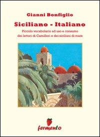 Siciliano-italiano. Piccolo vocabolario ad uso e consumo del lettori di Camilleri e dei siciliani di mare - Gianni Bonfiglio - Libro Fermento 2009, Percorsi della memoria | Libraccio.it