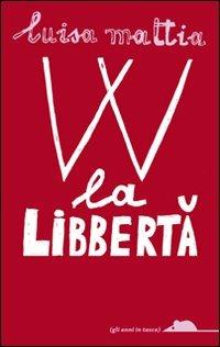 W la libbertà - Luisa Mattia - Libro TopiPittori 2011, Gli anni in tasca | Libraccio.it