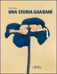 Una storia guaranì - Alicia Baladan - Libro TopiPittori 2010 | Libraccio.it