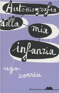 Autobiografia della mia infanzia - Ugo Cornia - Libro TopiPittori 2010, Gli anni in tasca | Libraccio.it