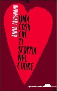 Una cosa che ti scoppia nel cuore - Anna Pavignano - Libro TopiPittori 2012, Gli anni in tasca | Libraccio.it