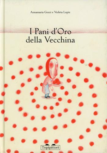 I pani d'oro della vecchina. Ediz. illustrata - Annamaria Gozzi, Violeta Lópiz - Libro TopiPittori 2012 | Libraccio.it