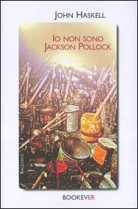 Io non sono Jackson Pollock - John Haskell - Libro Bookever 2004 | Libraccio.it