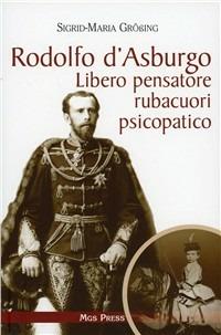 Rodolfo d'Asburgo. Libero pensatore, rubacuori, psicopatico - Sigrid-Maria Grössing - Libro Mgs Press 2006, Asburgo | Libraccio.it
