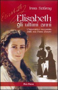 Elisabeth, gli ultimi anni. L'imperatrice raccontata dalla sua Dama d'onore - Irma Sztáray - Libro Mgs Press 2010, Asburgo | Libraccio.it