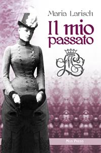 Il mio passato. Ricordi della Corte d'Austria e di Baviera unitamente agli eventi che condussero alla tragica morte di Rodolfo, erede al trono d'Austria - Maria Larisch - Libro Mgs Press 2020, Asburgo | Libraccio.it