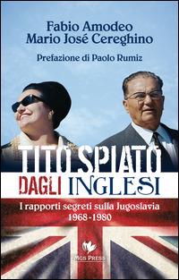 Tito spiato dagli inglesi. I rapporti segreti sulla Jugoslavia 1968-1980 - Fabio Amodeo, Mario José Cereghino - Libro Mgs Press 2014 | Libraccio.it