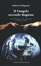 Il vangelo secondo ragione. La risposta logica a tutte le domande esistenziali e su Dio - Roberto Polignano - Libro Dellisanti 2004 | Libraccio.it
