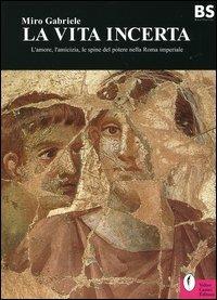 La vita incerta. L'amore, l'amicizia, le spine del potere nella Roma imperiale - Miro Gabriele - Libro Casini 2004, Best seller | Libraccio.it