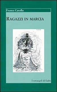 Ragazzi in marcia. 16 racconti, 1 cuntu, 1 ballata: come un romanzo - Franco Carollo - Libro Kalós 2004, I rettangoli di Kalós | Libraccio.it