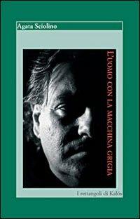 L'uomo con la macchina grigia - Agata Sciolino - Libro Kalós 2007, I rettangoli di Kalós | Libraccio.it