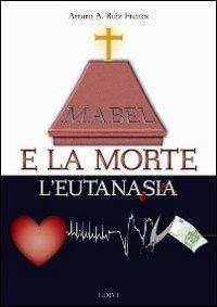 Mabel e la morte. L'eutanasia - Arturo A. Ruiz Freites - Libro ED.IVI - Editrice dell'Istituto del Verbo Incarnato 2011 | Libraccio.it