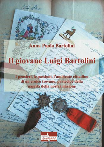 Il giovane Luigi Bartolini. I pensieri, le passioni, l'ambiente cittadino di un eroico trevano, partecipe della nascita della nostra nazione - Anna Paola Bartolini - Libro Era Nuova 2015, Storia e microstorie | Libraccio.it