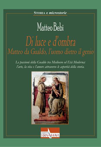 Di luce e d'ombra Matteo da Gualdo, l'uomo dietro il genio. Le passioni della Gualdo tra Medioevo ed Età Moderna: l'arte, la vita e l'amore attraverso le asperità della storia - Matteo Bebi - Libro Era Nuova 2020, Storia e microstorie. Storia e avventura | Libraccio.it