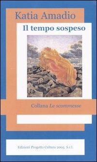Il tempo sospeso - Katia Amadio - Libro Progetto Cultura 2005, Le scommesse | Libraccio.it