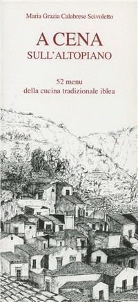 A cena sull'altopiano ibleo. 52 menu della tradizionale cucina iblea - Maria Grazia Calabrese Scivoletto - Libro Pungitopo 2012, Marranzanu | Libraccio.it