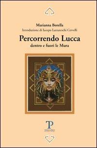 Percorrendo Lucca dentro e fuori le mura - Marianna Borella - Libro Pegaso Edizioni 2006 | Libraccio.it