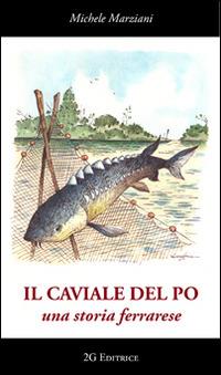 Il caviale del Po. Una storia ferrarese - Michele Marziani - Libro 2G Libri 2013, Le essenze | Libraccio.it