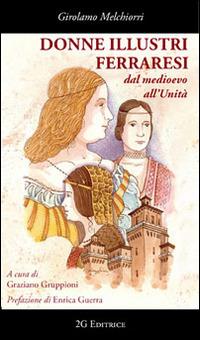 Donne illustri ferraresi dal Medioevo all'Unità - Girolamo Melchiorri - Libro 2G Libri 2014, Le essenze | Libraccio.it