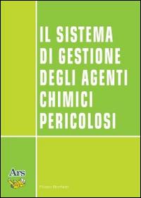 Il sistema di gestione degli agenti chimici pericolosi - Filippo Bonfatti - Libro Ars Edizioni Informatiche 2014 | Libraccio.it