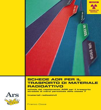 Schede ADR per il trasporto di materiale radioattivo. Schede del regolamento ADR per il trasporto stradale di merci pericolose della classe 7 (materiali radioattivi) - Franco Cioce - Libro Ars Edizioni Informatiche 2017 | Libraccio.it