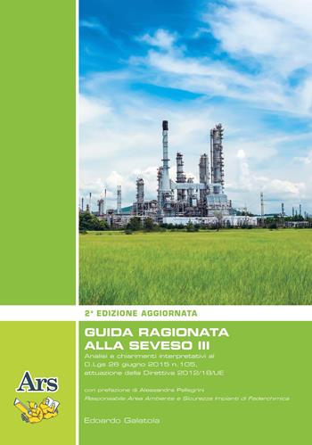 Guida ragionata alla Seveso III. Analisi e chiarimenti interpretativi al D.Lgs 26 giugno 2015 n.105, attuazione della Direttiva 2012/18/UE - Edoardo Galatola - Libro Ars Edizioni Informatiche 2018 | Libraccio.it