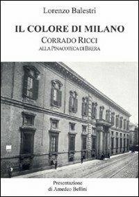 Il colore di Milano. Corrado Ricci alla Pinacoteca di Brera - Lorenzo Balestri, Amedeo Bellini - Libro Nuova S1 2012 | Libraccio.it