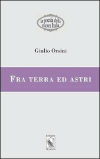Fra terra ed astri - Giulio Orsini - Libro Nuova S1 2012, La poesia della nuova Italia | Libraccio.it