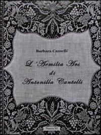 L'Aemilia Ars di Antonilla Cantelli. Ediz. illustrata - Barbara Cantelli - Libro Nuova S1 2013, Merletti e ricami | Libraccio.it