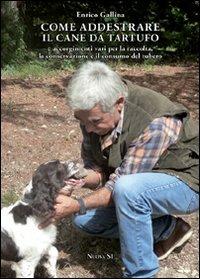 Come addestrare il cane da tartufo e accorgimenti vari per la raccolta, la conservazione e il consumo del tubero - Enrico Gallina - Libro Nuova S1 2012 | Libraccio.it