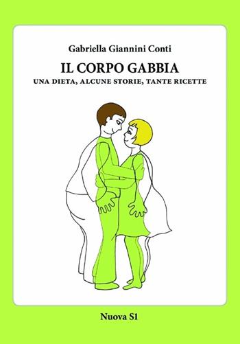 Il corpo gabbia. Una dieta, alcune storie, tante ricette - Gabriella Giannini Conti - Libro Nuova S1 2013 | Libraccio.it