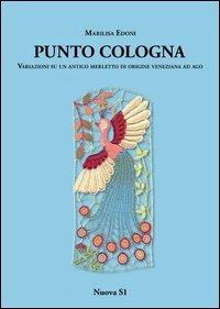 Punto Cologna Variazioni su un antico merletto di origine veneziana ad ago - Marilisa Edoni - Libro Nuova S1 2013 | Libraccio.it